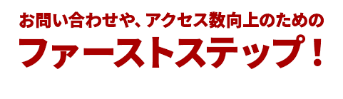 お問い合わせや、アクセス数向上のためのファーストステップ！